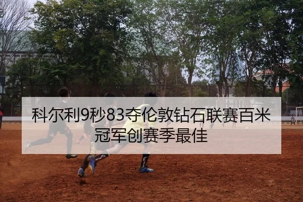 科尔利9秒83夺伦敦钻石联赛百米冠军创赛季最佳